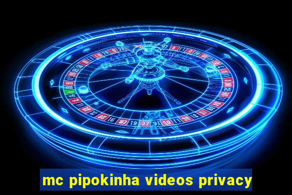 mc pipokinha videos privacy